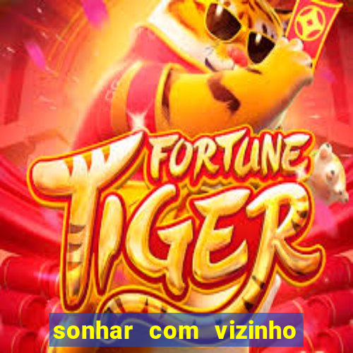 sonhar com vizinho jogo do bicho